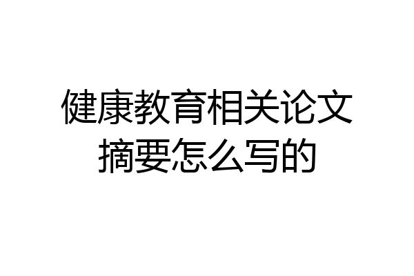 健康教育相关论文摘要怎么写的