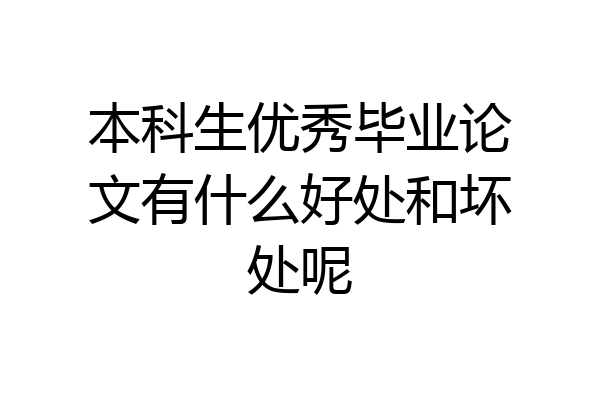本科生优秀毕业论文有什么好处和坏处呢