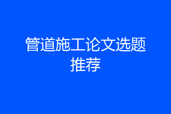 管道施工论文选题推荐