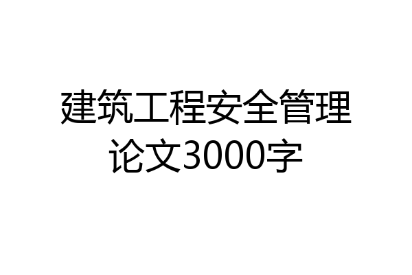 建筑工程安全管理论文3000字