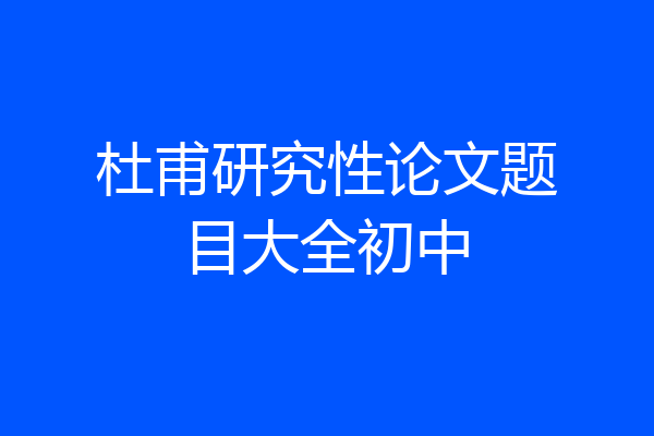 杜甫研究性论文题目大全初中