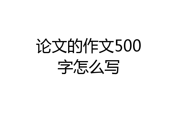 论文的作文500字怎么写