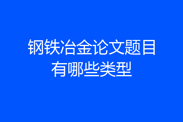 钢铁冶金论文题目有哪些类型