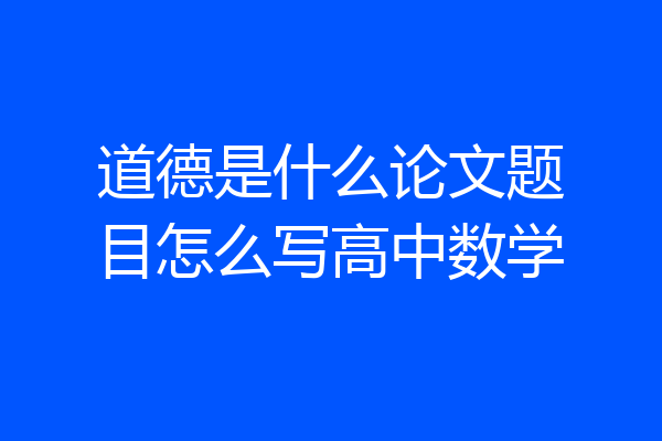 道德是什么论文题目怎么写高中数学