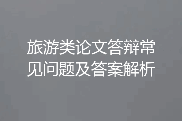 旅游类论文答辩常见问题及答案解析