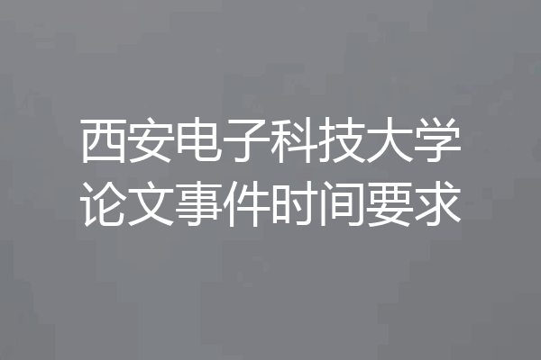 西安电子科技大学论文事件时间要求