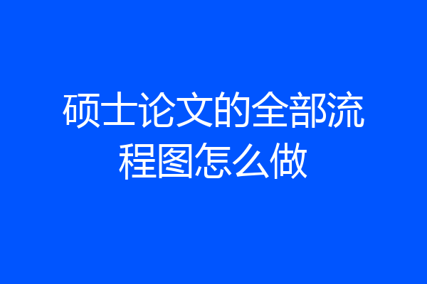 硕士论文的全部流程图怎么做
