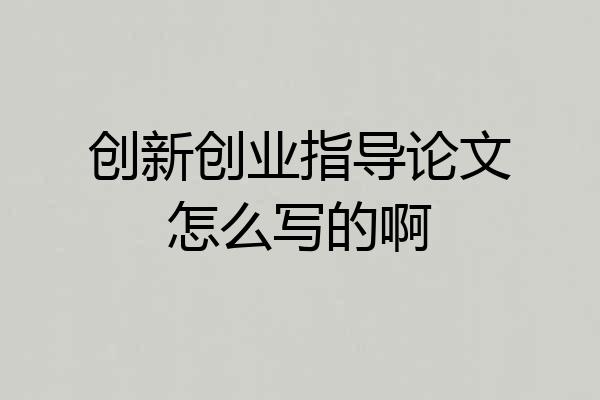 创新创业指导论文怎么写的啊