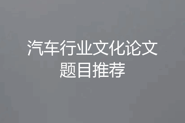 汽车行业文化论文题目推荐