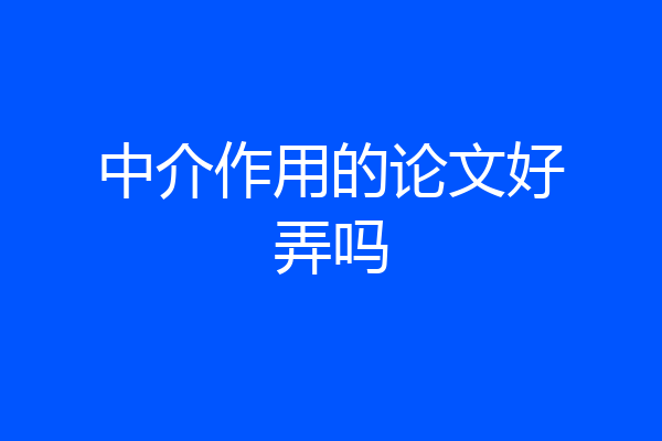 中介作用的论文好弄吗