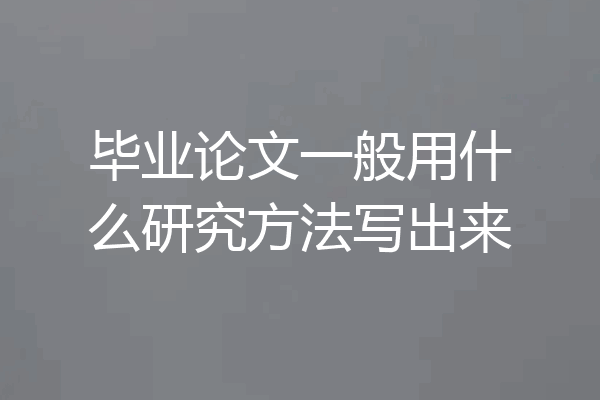 毕业论文一般用什么研究方法写出来
