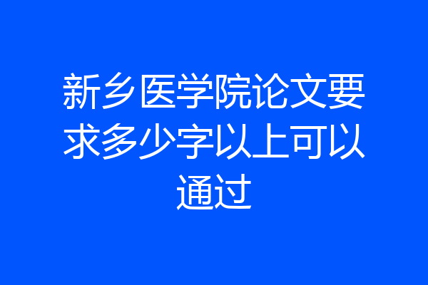 新乡医学院论文要求多少字以上可以通过