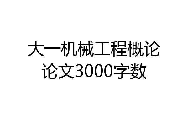 大一机械工程概论论文3000字数
