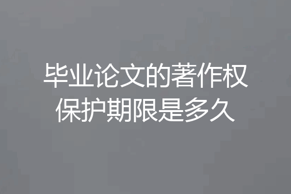 毕业论文的著作权保护期限是多久