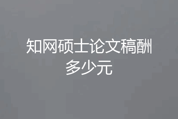 知网硕士论文稿酬多少元