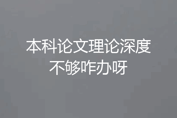 本科论文理论深度不够咋办呀