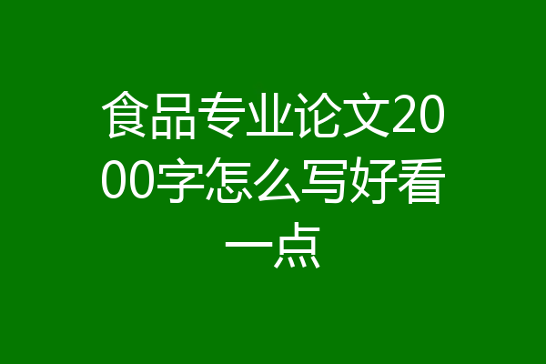 食品专业论文2000字怎么写好看一点