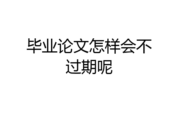 毕业论文怎样会不过期呢