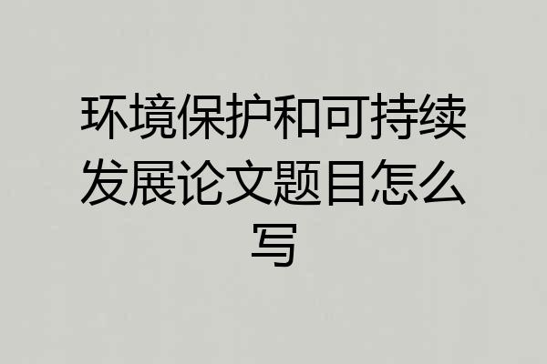 环境保护和可持续发展论文题目怎么写