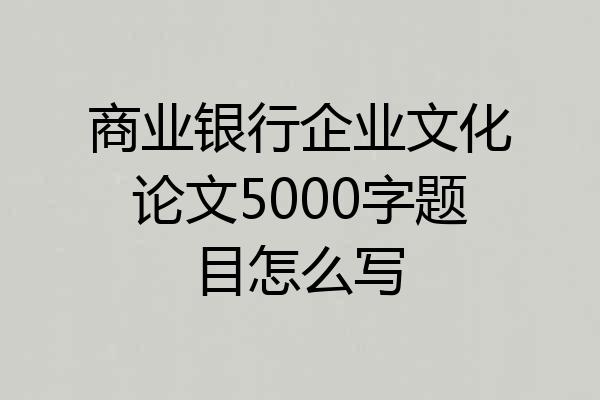商业银行企业文化论文5000字题目怎么写
