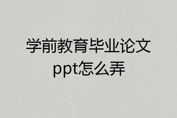 学前教育毕业论文ppt怎么弄