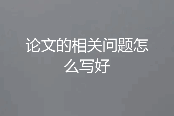 论文的相关问题怎么写好