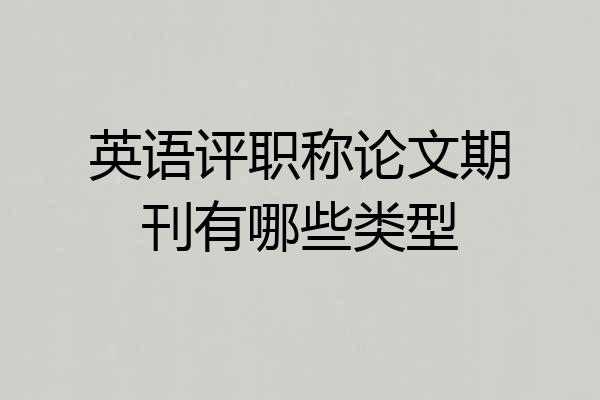 英语评职称论文期刊有哪些类型