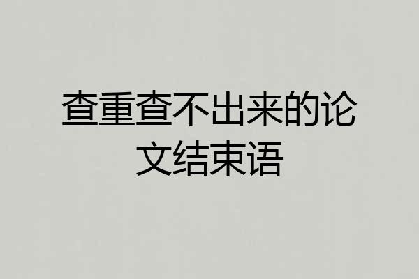 查重查不出来的论文结束语