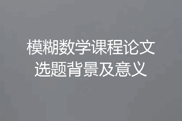 模糊数学课程论文选题背景及意义