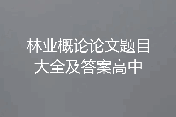 林业概论论文题目大全及答案高中