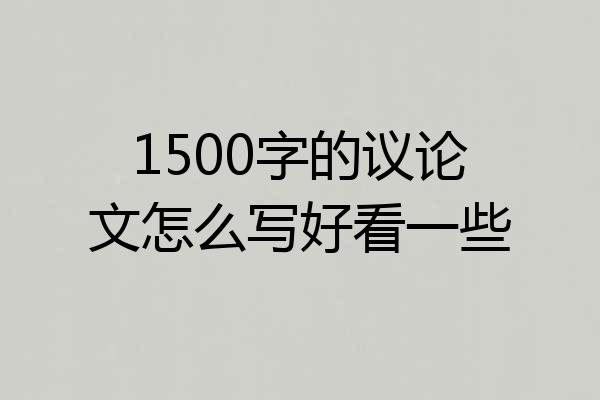 1500字的议论文怎么写好看一些