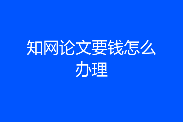 知网论文要钱怎么办理
