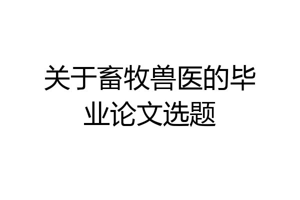 关于畜牧兽医的毕业论文选题