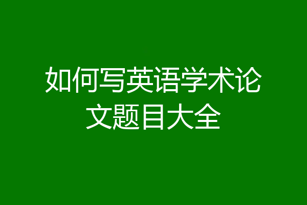 如何写英语学术论文题目大全