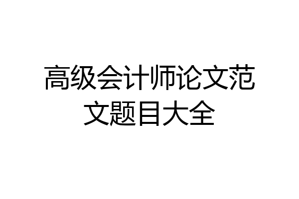 高级会计师论文范文题目大全
