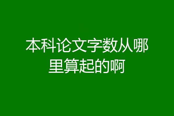 本科论文字数从哪里算起的啊