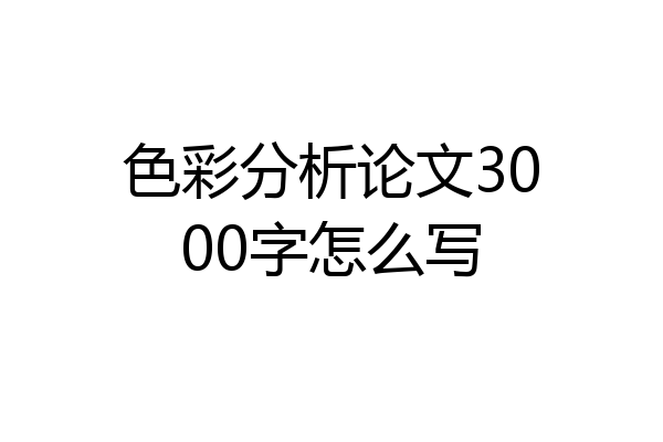 色彩分析论文3000字怎么写