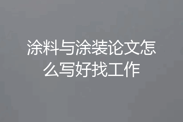 涂料与涂装论文怎么写好找工作