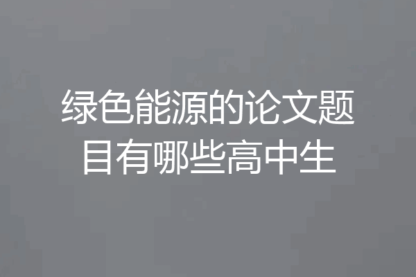 绿色能源的论文题目有哪些高中生