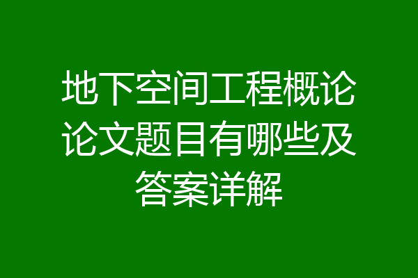 地下空间工程概论论文题目有哪些及答案详解