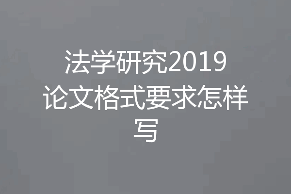 法学研究2019论文格式要求怎样写