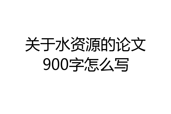 关于水资源的论文900字怎么写