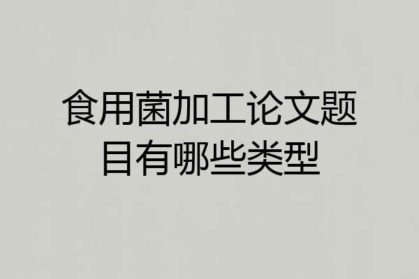 食用菌加工论文题目有哪些类型