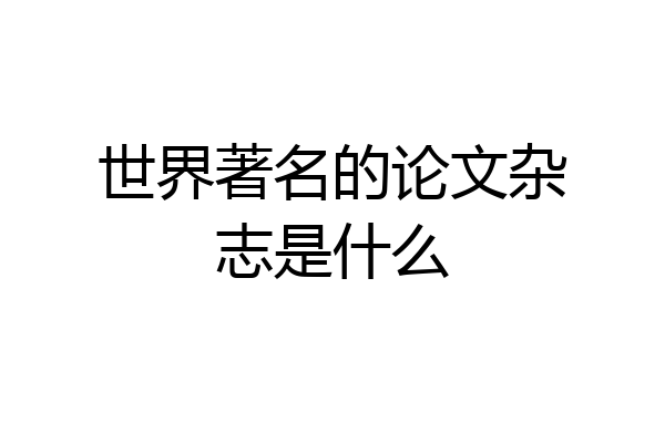 世界著名的论文杂志是什么