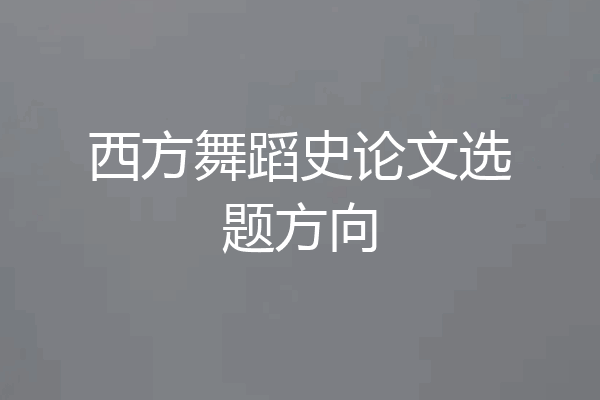 西方舞蹈史论文选题方向
