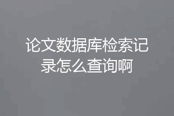 论文数据库检索记录怎么查询啊