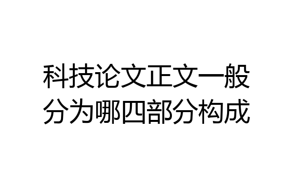 科技论文正文一般分为哪四部分构成