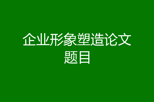 企业形象塑造论文题目