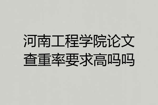 河南工程学院论文查重率要求高吗吗