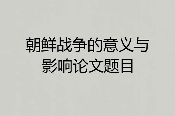 朝鲜战争的意义与影响论文题目